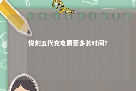 悦刻五代充电需要多长时间
？ 